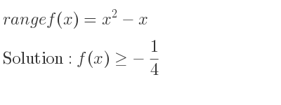 The range of f(x)=x^2-x is f(x)>=-1/4